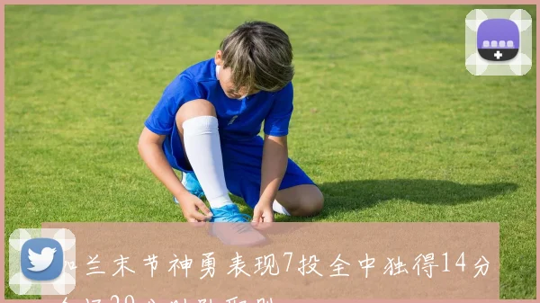 加兰末节神勇表现7投全中独得14分全场29分助队取胜