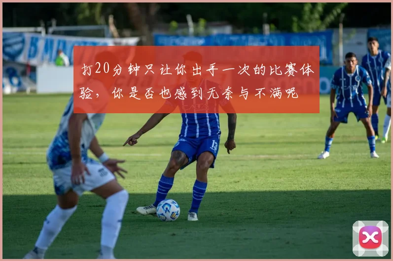 打20分钟只让你出手一次的比赛体验，你是否也感到无奈与不满呢