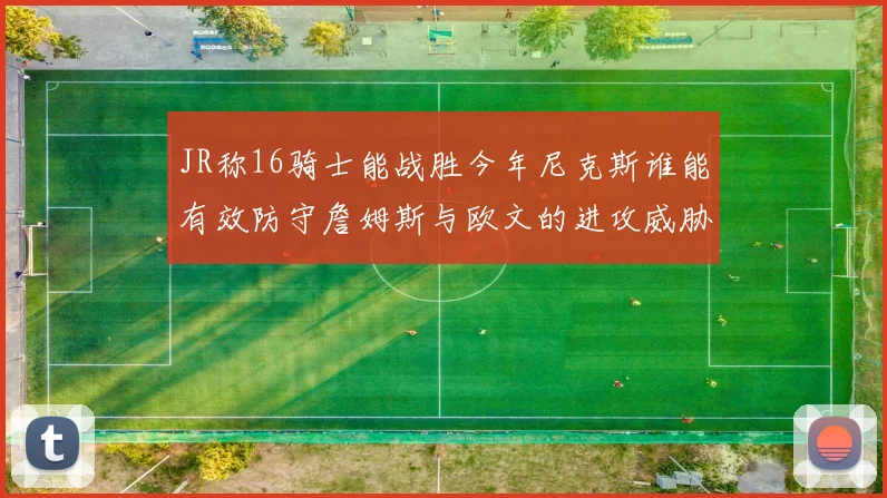 JR称16骑士能战胜今年尼克斯谁能有效防守詹姆斯与欧文的进攻威胁