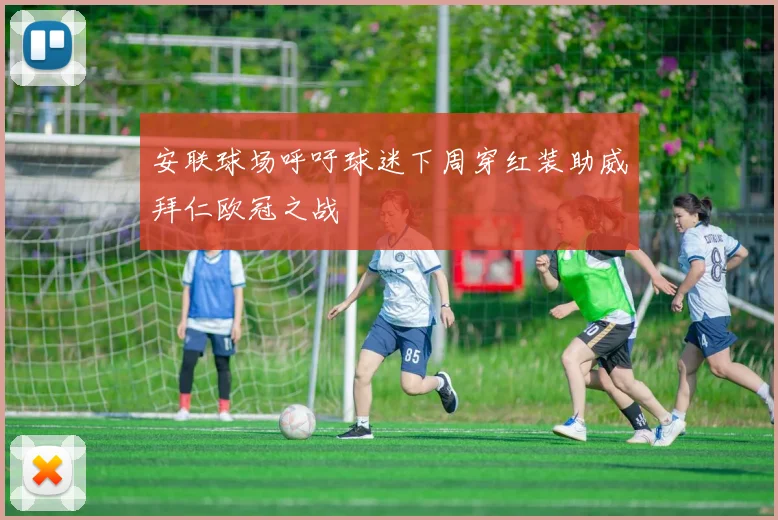 安联球场呼吁球迷下周穿红装助威拜仁欧冠之战