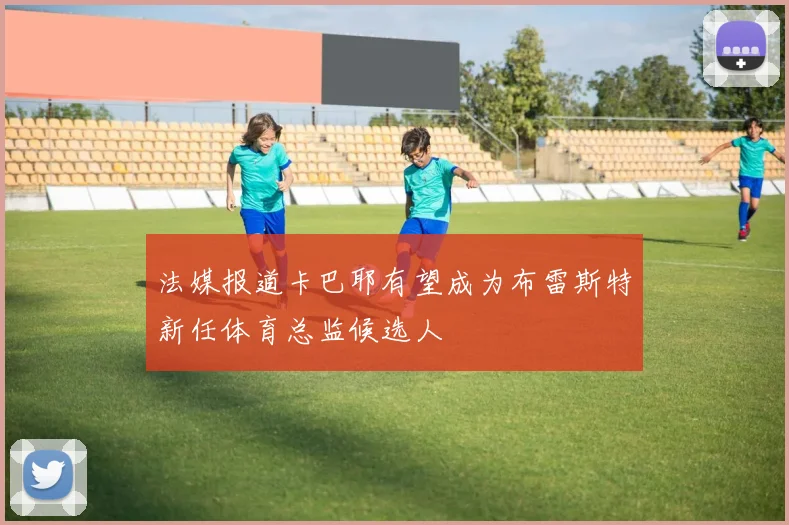 法媒报道卡巴耶有望成为布雷斯特新任体育总监候选人