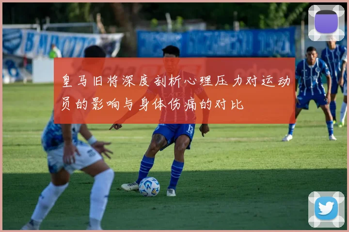 皇马旧将深度剖析心理压力对运动员的影响与身体伤痛的对比