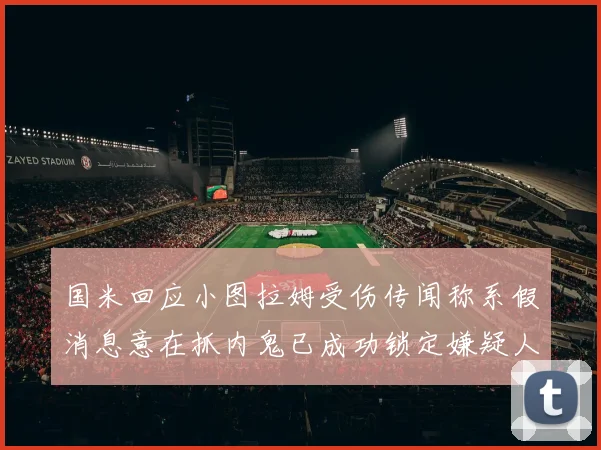 国米回应小图拉姆受伤传闻称系假消息意在抓内鬼已成功锁定嫌疑人