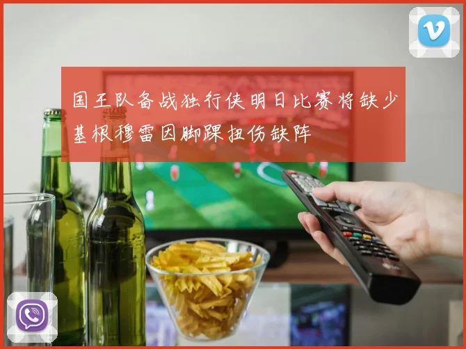 国王队备战独行侠明日比赛将缺少基根穆雷因脚踝扭伤缺阵